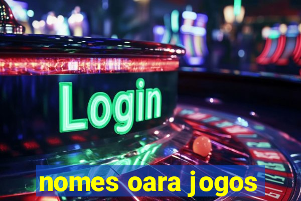 nomes oara jogos